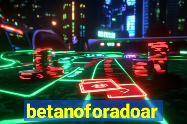 betanoforadoar
