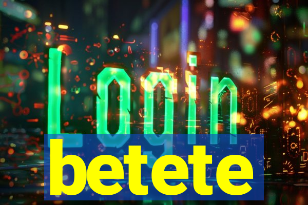 betete