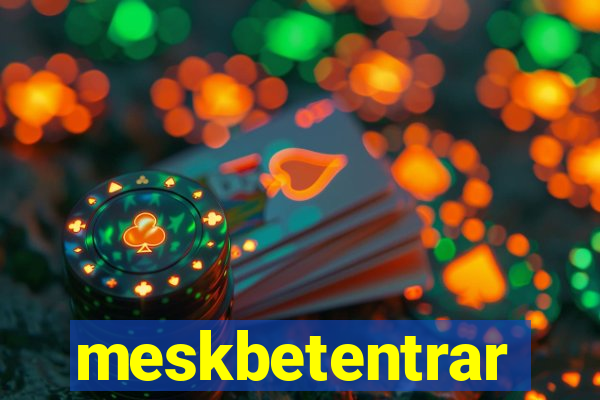 meskbetentrar