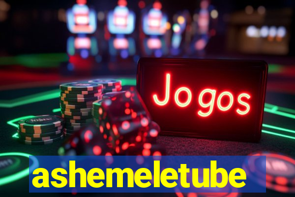 ashemeletube